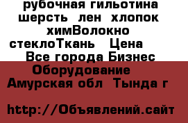 рубочная гильотина шерсть, лен, хлопок, химВолокно, стеклоТкань › Цена ­ 100 - Все города Бизнес » Оборудование   . Амурская обл.,Тында г.